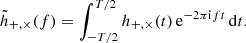 Mathematical equation: $$ \begin{aligned} \tilde{h}_{+,\times }(f) = \int _{-T/2}^{T/2} h_{+,\times }(t)\, \mathrm{e} ^{-2\pi \mathrm{i} f t} \, \mathrm{d} t. \end{aligned} $$