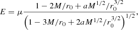 Mathematical equation: $$ \begin{aligned} E = \mu \frac{1 - 2M/r_0 + a M^{1/2}/r_0^{3/2}}{\left(1-3M/r_0 + 2a M^{1/2}/r_0^{3/2}\right) ^{1/2}}, \end{aligned} $$