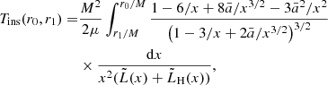 Mathematical equation: $$ \begin{aligned} T_{\rm ins}(r_0,r_1) =&\frac{M^2}{2\mu } \int _{r_1/M}^{r_0/M} \frac{1 - 6/x + 8 \bar{a}/x^{3/2} - 3 \bar{a}^2/x^2}{\left(1-3/x + 2\bar{a}/x^{3/2}\right) ^{3/2}}\nonumber \\ &\times \frac{\mathrm{d} x}{x^2 (\tilde{L}(x) + \tilde{L}_{\rm H}(x))}, \end{aligned} $$