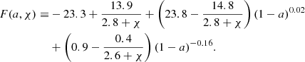 Mathematical equation: $$ \begin{aligned} F(a,\chi ) \equiv &- 23.3 + \frac{13.9}{2.8 + \chi } + \left( 23.8 - \frac{14.8}{2.8 + \chi } \right) (1-a)^{0.02}\nonumber \\ & + \left( 0.9 - \frac{0.4}{2.6 + \chi } \right) (1 - a)^{-0.16}. \end{aligned} $$