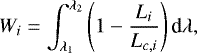 Mathematical equation: \begin{align*} W_i &= \int_{\lambda_1}^{\lambda_2} \left(1 -\frac{L_{i}}{L_{c,i}} \right)\textrm{d}\lambda,\end{align*}