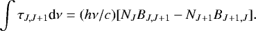 Mathematical equation: \begin{equation*} \int {\tau_{J,J+1}} \textrm{d}\nu = (h\nu/c)[N_JB_{J,J+1} - N_{J+1}B_{J+1,J}]. \end{equation*}