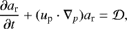 Mathematical equation: \begin{equation*} {\partial a_{\textrm{r}} \over \partial t} + (u_{\textrm{p}} \cdot \nabla_p ) a_{\textrm{r}} = \cal{D},\end{equation*}
