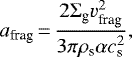 Mathematical equation: \begin{equation*} a_{\textrm{frag}}\,{=}\,\frac{2\Sigma_{\textrm{g}}v_{\textrm{frag}}^2}{3\pi\rho_{\textrm{s}}\alpha c_{\textrm{s}}^2},\end{equation*}