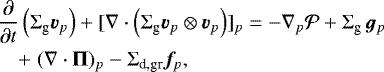 Mathematical equation: \begin{eqnarray*}\hspace*{-6pt}&&\frac{\partial}{\partial t} \left( \Sigma_{\textrm{g}} {\bm{v}}_p \right) + [\nabla \cdot \left( \Sigma_{\textrm{g}} {\bm{v}}_p \otimes {\bm{v}}_p \right)]_p = - \nabla_p {\cal P} + \Sigma_{\textrm{g}} \, {\bm{g}}_p \nonumber \\ \hspace*{-6pt}&&\quad+ \;(\nabla \cdot \mathbf{\UpPi})_p - \Sigma_{\textrm{d,gr}} {\bm{f}}_p, \end{eqnarray*}