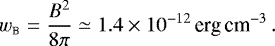 Mathematical equation: \begin{equation*}w_{\textsc{b}}={B^2\over 8\pi}\simeq1.4\times10^{-12}\textrm{\,erg\,cm}^{-3}\,.\vspace*{-3pt} \end{equation*}