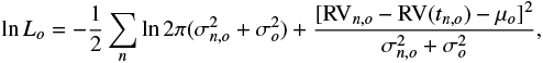 Mathematical equation: \begin{align*} \ln L_o = -\frac 1 2 \sum_{n} \ln 2\pi(\sigma^2_{n,o}+\sigma^2_o) + \frac{[\textrm{RV}_{n,o} - \textrm{RV}(t_{n,o})-\mu_o]^2}{\sigma^2_{n,o}+\sigma^2_o}, \end{align*}