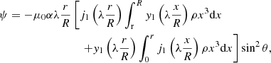 Mathematical equation: $$ \begin{aligned} \begin{aligned} \psi =-\mu _0\alpha \lambda \frac{r}{R}&\left[j_1\left(\lambda \frac{r}{R}\right)\int _{\rm r}^Ry_1\left(\lambda \frac{x}{R}\right)\rho x^3\mathrm{d}x\right.\\&\quad \left.+y_1\left(\lambda \frac{r}{R}\right)\int _0^rj_1\left(\lambda \frac{x}{R}\right)\rho x^3\mathrm{d}x\right]\sin ^2\theta , \end{aligned} \end{aligned} $$