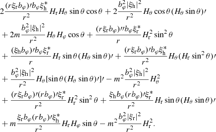 Mathematical equation: $$ \begin{aligned}&2\frac{(r\xi _{\rm r}b_\varphi )\prime b_\varphi \xi _{\rm h}^*}{r^2}H_{\rm r}H_\theta \sin \theta \cos \theta +2\frac{b_\varphi ^2|\xi _{\rm h}|^2}{r^2}H_\theta \cos \theta (H_\theta \sin \theta )\prime \\&+2m\frac{b_\varphi ^2|\xi _{\rm h}|^2}{r^2}H_\theta H_\varphi \cos \theta +\frac{(r\xi _{\rm r}b_\varphi ) {\prime \prime }b_\varphi \xi _{\rm r}^*}{r}H_{\rm r}^2\sin ^2\theta \\&+\frac{(\xi _{\rm h}b_\varphi )\prime b_\varphi \xi _{\rm r}^*}{r}H_{\rm r}\sin \theta (H_\theta \sin \theta )\prime +\frac{(r\xi _{\rm r}b_\varphi )\prime b_\varphi \xi _{\rm h}^*}{r^2}H_\theta (H_{\rm r}\sin ^2\theta )\prime \\&+\frac{b_\varphi ^2|\xi _{\rm h}|^2}{r^2}H_\theta [\sin \theta (H_\theta \sin \theta )\prime ]\prime -m^2\frac{b_\varphi ^2|\xi _{\rm h}|^2}{r^2}H_\theta ^2\\&+\frac{(r\xi _{\rm r}b_\varphi )\prime (rb_\varphi )\prime \xi _{\rm r}^*}{r^2}H_{\rm r}^2\sin ^2\theta +\frac{\xi _{\rm h}b_\varphi (rb_\varphi )\prime \xi _{\rm r}^*}{r^2}H_{\rm r}\sin \theta (H_\theta \sin \theta )\prime \\&+m\frac{\xi _{\rm r}b_\varphi (rb_\varphi )\prime \xi _{\rm h}^*}{r^2}H_{\rm r}H_\varphi \sin \theta -m^2\frac{b_\varphi ^2|\xi _{\rm r}|^2}{r^2}H_{\rm r}^2. \end{aligned} $$