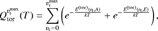 Mathematical equation: \begin{equation*}Q_{\textrm{tor}}^{{v}_{\textrm{t}}^{\textrm{max}}}(T) = \sum_{{v}_{\textrm{t}}=0}^{{v}_{\textrm{t}}^{\textrm{max}}} \left(e^{-{E^{(\textrm{tor})}({v}_{\textrm{t}},A) \over k T}} + e^{-{E^{(\textrm{tor})}({v}_{\textrm{t}},E) \over k T}} \right), \end{equation*}