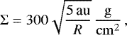 Mathematical equation: \begin{equation*} \Sigma = 300 \sqrt{\frac{{5}\,\textrm{au}}{R}}\,\frac{\mathrm{g}}{\mathrm{cm}^2}\,, \end{equation*}