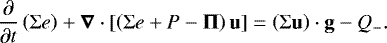 Mathematical equation: \begin{equation*}\frac{\partial}{\partial {t}}\left(\Sigma e\right) + {\bm{{\nabla}}} \cdot \left[\left(\Sigma e + P - \bm{{\Pi}} \right) \bm{\mathrm{u}} \right] = \left(\Sigma \bm{\mathrm{u}} \right) \cdot \bm{\mathrm{g}} - Q_-. \end{equation*}