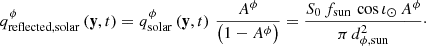 Mathematical equation: $$ \begin{aligned} q^{\phi }_{\mathrm{reflected, solar} } \left(\mathbf y , t \right) = q^\phi _\mathrm{solar} \left(\mathbf y , t \right) \, \frac{A^\phi }{\left(1 - A^\phi \right)} = \frac{S_0 \, f_\mathrm{sun} \, \cos \iota _\odot \, A^\phi }{\pi \, d_{\phi , \mathrm{sun} }^2}\cdot \end{aligned} $$