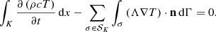 Mathematical equation: $$ \begin{aligned} \int _K \frac{\partial \left(\rho c T \right)}{\partial t} \, \mathrm{d} x - \sum _{\sigma \in \mathcal{S} _K} \int _\sigma \left(\Lambda \nabla T \right) \cdot \mathbf n \, \mathrm{d} \Gamma = 0. \end{aligned} $$