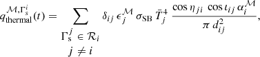 Mathematical equation: $$ \begin{aligned} q^{\mathcal{M} , \Gamma _\mathrm{s} ^i}_{\mathrm{thermal} } (t) = \sum _{\begin{matrix} \Gamma _\mathrm{s} ^j \in \mathcal{R} _i \\ j \ne i \end{matrix}} \delta _{ij} \, \epsilon _j^\mathcal{M} \, \sigma _{\mathrm{SB} }\, \bar{T}_{j}^4 \ \frac{\cos \eta _{ji} \, \cos \iota _{ij} \, \alpha _i^\mathcal{M} }{\pi \, d_{ij}^2}, \end{aligned} $$