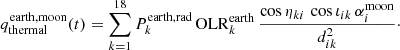Mathematical equation: $$ \begin{aligned} q_\mathrm{thermal} ^\mathrm{earth,moon} (t) = \sum \limits _{k=1}^{18} P_k^\mathrm{earth,rad} \, \mathrm{OLR} ^\mathrm{earth} _k \, \frac{\cos \eta _{ki} \, \cos \iota _{ik} \, \alpha ^\mathrm{moon} _i}{d_{ik}^2}\cdot \end{aligned} $$
