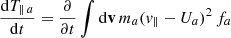 Mathematical equation: $$ \frac{\mathrm{d}T_{\parallel \,a}}{\mathrm{d}t}=\frac{\partial }{\partial t}\int \mathrm{d}\mathbf{{v}}\,m_a ({ v}_{\parallel }-U_a)^2\,f_a $$