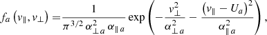 Mathematical equation: $$ \begin{aligned} f_{a}\left( { v}_{\parallel },{ v}_{\perp }\right) =&\frac{1}{\pi ^{3/2}\,\alpha _{\perp \,a }^{2} \, \alpha _{\parallel \,{a} }}\exp \left( -\frac{{ v}_{\perp }^{2}}{\alpha _{\perp \,{a}}^{2}}-\frac{\left({ v}_{\parallel }-U_{a}\right)^{2}}{\alpha _{\parallel \,{a}}^{2}}\right), \end{aligned} $$