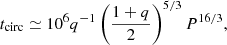 Mathematical equation: $$ \begin{aligned} t_{\rm circ}\simeq 10^6q^{-1}\left(\frac{1+q}{2}\right)^{5/3}P^{16/3}, \end{aligned} $$