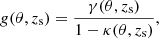 Mathematical equation: $$ \begin{aligned} g(\theta , z_{\mathrm{s} }) = \frac{\gamma (\theta , z_{\mathrm{s} })}{1-\kappa (\theta , z_{\mathrm{s} })}, \end{aligned} $$