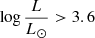 Mathematical equation: $ \log \frac{L}{L_{{\odot}}} > 3.6 $