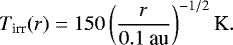Mathematical equation: \begin{equation*} T_{\textrm{irr}} (r) = 150 \left(\frac{r}{0.1 \: {\textrm{au}}}\right)^{-1/2} {\textrm{K}}. \end{equation*}