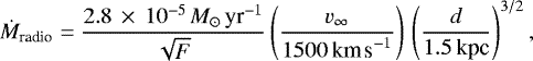 Mathematical equation: \begin{equation*} \dot{M}_{\textrm{radio}} = \frac{2.8\,\times\,10^{-5}\,\textit{M}_{\odot}\,\textrm{yr}^{-1}}{\sqrt{F}}\left(\frac{v_{\infty}}{1500\,\textrm{km\,s}^{-1}}\right)\,\left(\frac{d}{1.5\,\textrm{kpc}}\right)^{3/2} ,\end{equation*}