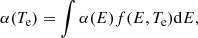 Mathematical equation: $$ \begin{aligned} \alpha (T_{\rm e})=\int \alpha (E)f(E, T_{\rm e})\mathrm{d}E, \end{aligned} $$