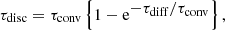Mathematical equation: $$ \begin{aligned} {\tau _{\rm disc}} = {\tau _{\rm conv}} \left\{ 1 - \mathrm{e}^{\displaystyle - {\tau _{\rm diff}}/{\tau _{\rm conv}}} \right\} , \end{aligned} $$
