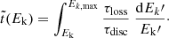 Mathematical equation: $$ \begin{aligned} \tilde{t}(E_{\rm k}) = {\int _{E_{\rm k}}^{E_{k,\mathrm{max}}}} \, {\frac{\tau _{\rm loss}}{\tau _{\rm disc}}} \; {\frac{\mathrm{d}E_{k}\prime }{E_{\rm k}\prime }} \cdot \end{aligned} $$
