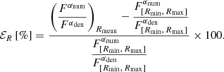 Mathematical equation: $$ \begin{aligned} \mathcal{E} _R \,[\%] = \frac{\displaystyle \left(\frac{F^{\alpha _{\rm num}}}{F^{\alpha _{\rm den}}}\right)_{R_{\rm mean}} - \frac{F^{\alpha _{\rm num}}_{[R_{\rm min},\,R_{\rm max}]}}{F^{\alpha _{\rm den}}_{[R_{\rm min},\,R_{\rm max}]}} }{\displaystyle \frac{F^{\alpha _{\rm num}}_{[R_{\rm min},\,R_{\rm max}]}}{F^{\alpha _{\rm den}}_{[R_{\rm min},\,R_{\rm max}]}}} \times 100. \end{aligned} $$