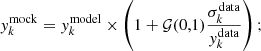 Mathematical equation: $$ y_{k}^\mathrm{mock} = y_{k}^\mathrm{model} \times \left(1 + \mathcal{G}(0,1)\frac{\sigma _{k}^\mathrm{data}}{y_{k}^\mathrm{data}}\right); $$