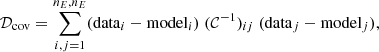 Mathematical equation: $$ \begin{aligned} \mathcal{D}_{\rm cov} = \sum _{i,j=1}^{n_E,n_E}(\mathrm{data}_i-\mathrm{model}_i) \; (\mathcal{C}^{-1})_{ij} \; (\mathrm{data}_j-\mathrm{model}_j), \end{aligned} $$