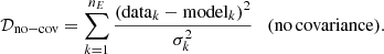 Mathematical equation: $$ \begin{aligned} \mathcal{D}_{\rm no-cov} = \sum _{k=1}^{n_E} \frac{\left(\mathrm{data}_{k}-\mathrm{model}_{k}\right)^2}{\sigma _{k}^2} \mathrm{\quad (no\,covariance)}. \end{aligned} $$