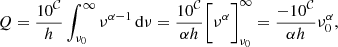 Mathematical equation: $$ Q = \frac{10^\mathcal{C}}{h}\int ^{\infty }_{\nu _0}\nu ^{\alpha -1}\,\mathrm{d}{\nu } = \frac{10^\mathcal{C}}{\alpha h}\Bigg [\nu ^{\alpha }\Bigg ]^{\infty }_{\nu _0} = \frac{-10^\mathcal{C}}{\alpha h}\nu _0^{\alpha }, $$