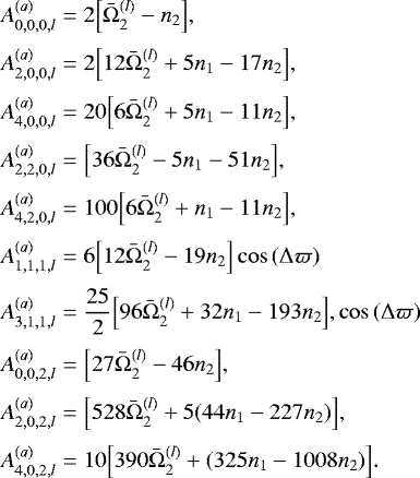 Mathematical equation: \begin{eqnarray*} A^{(a)}_{0,0,0,l} &=& 2 \Big[\bar{\Omega}^{(l)}_2 - n_2 \Big], \nonumber\\[2pt] A^{(a)}_{2,0,0,l} &=& 2 \Big[12 \bar{\Omega}^{(l)}_2 + 5 n_1 - 17 n_2 \Big], \nonumber\\[2pt] A^{(a)}_{4,0,0,l} &=& 20 \Big[6 \bar{\Omega}^{(l)}_2 + 5 n_1 - 11 n_2 \Big], \nonumber\\[2pt] A^{(a)}_{2,2,0,l} &=& \Big[36 \bar{\Omega}^{(l)}_2 - 5 n_1 - 51 n_2 \Big], \nonumber\\[2pt] A^{(a)}_{4,2,0,l} &=& 100 \Big[6 \bar{\Omega}^{(l)}_2 + n_1 - 11 n_2 \Big], \nonumber\\[2pt] A^{(a)}_{1,1,1,l} &=& 6 \Big[12 \bar{\Omega}^{(l)}_2 - 19 n_2 \Big] \cos\,(\Delta\varpi) \nonumber\\[2pt] A^{(a)}_{3,1,1,l} &=& \frac{25}{2} \Big[96 \bar{\Omega}^{(l)}_2 + 32 n_1 - 193 n_2 \Big], \cos\,(\Delta\varpi) \nonumber\\[2pt] A^{(a)}_{0,0,2,l} &=& \Big[27 \bar{\Omega}^{(l)}_2 - 46 n_2 \Big], \nonumber\\[2pt] A^{(a)}_{2,0,2,l} &=& \Big[528 \bar{\Omega}^{(l)}_2 + 5 (44 n_1 - 227 n_2) \Big], \nonumber\\[2pt] A^{(a)}_{4,0,2,l} &=& 10 \Big[390 \bar{\Omega}^{(l)}_2 + (325 n_1 - 1008 n_2) \Big].\end{eqnarray*}