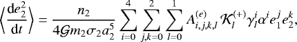 Mathematical equation: \begin{equation*} \bigg< \frac{\textrm{d}e_2^2}{\textrm{d}t} \bigg> = \frac{n_2}{4 {\cal G} m_2 \sigma_2 a_2^{5}} \sum_{i=0}^4 \sum_{j,k=0}^2 \sum_{l=0}^1 A^{(e)}_{i,j,k,l} \, {\cal K}_{l}^{(+)} \gamma_l^i \alpha^i e_1^j e_2^k,\end{equation*}
