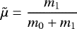Mathematical equation: \begin{equation*} \tilde{\mu} = \frac{m_1}{m_0+m_1}\end{equation*}