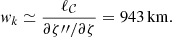 Mathematical equation: $$ \begin{aligned} { w}_k \simeq \frac{\ell _{\mathcal{C} }}{\partial \zeta {\prime \prime }/\partial \zeta } = 943\,{\mathrm{km} }. \end{aligned} $$