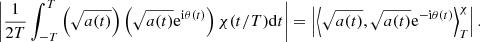 Mathematical equation: $$ \begin{aligned} \left|\frac{1}{2T}\int _{-T}^{T} \left(\sqrt{a(t)}\right) \left(\sqrt{a(t)}\mathrm{e}^{\mathrm{i}\theta (t)}\right)\chi (t/T) \mathrm{d}t\right|= \left|\left\langle \sqrt{a(t)},\sqrt{a(t)}\mathrm{e}^{-\mathrm{i}\theta (t)} \right\rangle _T^{ \chi }\right|. \end{aligned} $$