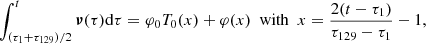 Mathematical equation: $$ \begin{aligned} \int _{(\tau _1+\tau _{129})/2}^t {\boldsymbol{\nu }}(\tau ) \mathrm{d} \tau =\varphi _0 T_0(x) + \varphi (x)\ \ \mathrm{with} \ \ x=\frac{2(t-\tau _1)}{\tau _{129}-\tau _1}-1, \end{aligned} $$