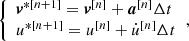 Mathematical equation: $$ \begin{aligned} {\left\{ \begin{array}{ll} \boldsymbol{v}^{*{[n+1]}} = \boldsymbol{v}^{[n]} + \boldsymbol{a}^{[n]} \Delta t \\ u ^{*[n+1]} = u^{[n]} + \dot{u}^{[n]} \Delta t \end{array}\right.}, \end{aligned} $$