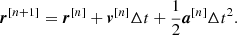 Mathematical equation: $$ \begin{aligned} \boldsymbol{r}^{[n+1]} = \boldsymbol{r}^{[n]} + \boldsymbol{v}^{[n]} \Delta t + \dfrac{1}{2} \boldsymbol{a}^{[n]} \Delta t^2 . \end{aligned} $$