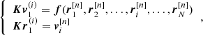 Mathematical equation: $$ \begin{aligned} {\left\{ \begin{array}{ll} \boldsymbol{Kv}_{1}^{(i)} = \boldsymbol{f} ( \boldsymbol{r}_1^{[n]},\boldsymbol{r}_2^{[n]}, \ldots , \boldsymbol{r}_i^{[n]}, \ldots , \boldsymbol{r}_N^{[n]} ) \\ \boldsymbol{Kr}_{1}^{(i)} = \boldsymbol{v}_i^{[n]} \end{array}\right.}, \end{aligned} $$