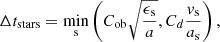 Mathematical equation: $$ \begin{aligned} \Delta t_{\mathrm{stars}} = \min \limits _{\rm s} \left( C_{\rm ob} \sqrt{\dfrac{ \epsilon _{\rm s} }{a} } , C_{d} \dfrac{ { v}_{\rm s} }{a_{\rm s}} \right) , \end{aligned} $$