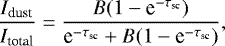 Mathematical equation: \begin{equation*} \frac{I_{\textrm{dust}}}{I_{\textrm{total}}} = \frac{B(1-\textrm{e}^{-\tau_{\textrm{sc}}})}{\textrm{e}^{-\tau_{\textrm{sc}}}+B(1-\textrm{e}^{-\tau_{\textrm{sc}}})} ,\end{equation*}