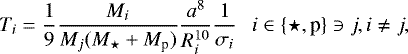 Mathematical equation: \begin{align*} T_i &= \frac{1}{9} \frac{M_i}{M_j(M_{\star}+M_{\textrm{p}})} \frac{a^8}{R_i^{10}} \frac{1}{\sigma_i} \ \ \ i \in \{\star,\textrm{p}\} \ni j, i \neq j,\end{align*}