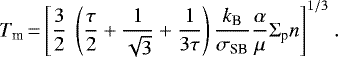 Mathematical equation: \begin{equation*}T_{\textrm{m}}\,{=}\,{\Bigg [} \frac{3}{2} \ \left(\frac{\tau}{2} + \frac{1}{\sqrt{3}} +\frac{1}{3\tau} \right) \frac{k_{\textrm{B}}}{\sigma_{\textrm{SB}}} \frac{\alpha}{\mu} \Sigma_{\textrm{p}} n {\Bigg ]}^{1/3} \ . \end{equation*}