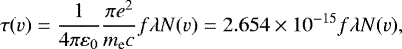 Mathematical equation: \begin{equation*}\tau(v) = \frac{1}{4 \pi \varepsilon_0} \frac{\pi e^2}{m_{\textrm{e}} c} f \lambda N(v) = 2.654\times10^{-15} f \lambda N(v) ,\end{equation*}