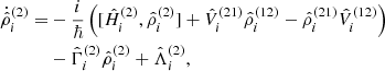 Mathematical equation: $$ \begin{aligned}\\ \dot{\hat{\rho }}_i^{(2)} =&-\frac{i}{\hbar } \left( [\hat{H}_i^{(2)},\hat{\rho }_i^{(2)}] + \hat{V}_i^{(21)} \hat{\rho }_i^{(12)} - \hat{\rho }_i^{(21)} \hat{V}_i^{(12)} \right) \nonumber \\ &- \hat{\Gamma }_i^{(2)} \hat{\rho }_i^{(2)} + \hat{\Lambda }_i^{(2)} , \end{aligned} $$
